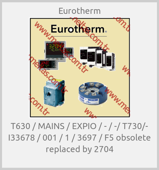 Eurotherm - T630 / MAINS / EXPIO / - / -/ T730/- I33678 / 001 / 1 / 3697 / F5 obsolete replaced by 2704