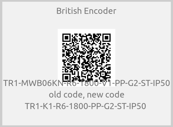 British Encoder - TR1-MWB06KN-R6-1800-V1-PP-G2-ST-IP50 old code, new code TR1-K1-R6-1800-PP-G2-ST-IP50 