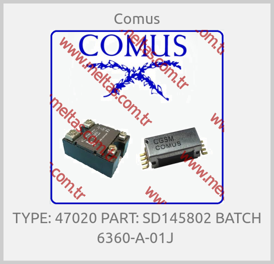 Comus-TYPE: 47020 PART: SD145802 BATCH 6360-A-01J 