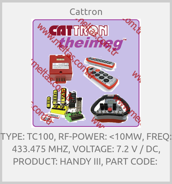 Cattron - TYPE: TC100, RF-POWER: <10MW, FREQ: 433.475 MHZ, VOLTAGE: 7.2 V / DC, PRODUCT: HANDY III, PART CODE: 