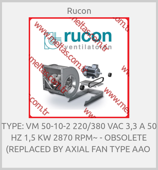 Rucon - TYPE: VM 50-10-2 220/380 VAC 3,3 A 50 HZ 1,5 KW 2870 RPM~ - OBSOLETE (REPLACED BY AXIAL FAN TYPE AAO 