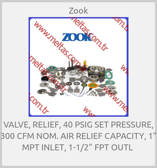 Zook - VALVE, RELIEF, 40 PSIG SET PRESSURE, 300 CFM NOM. AIR RELIEF CAPACITY, 1” MPT INLET, 1-1/2” FPT OUTL 