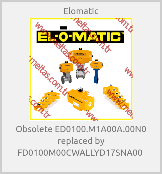 Elomatic - Obsolete ED0100.M1A00A.00N0 replaced by FD0100M00CWALLYD17SNA00 
