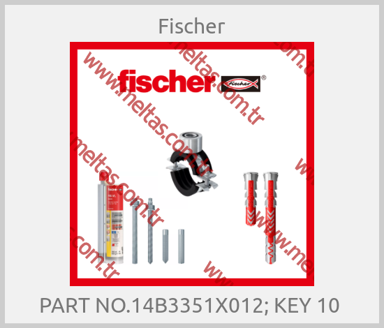 Fischer - PART NO.14B3351X012; KEY 10 