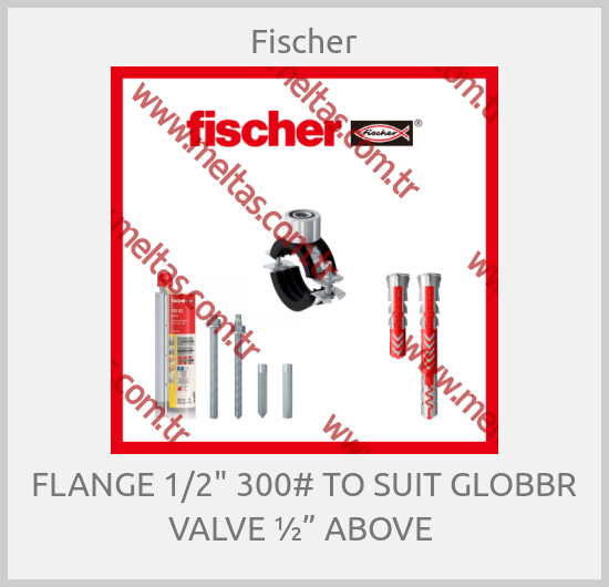 Fischer-FLANGE 1/2" 300# TO SUIT GLOBBR VALVE ½” ABOVE 