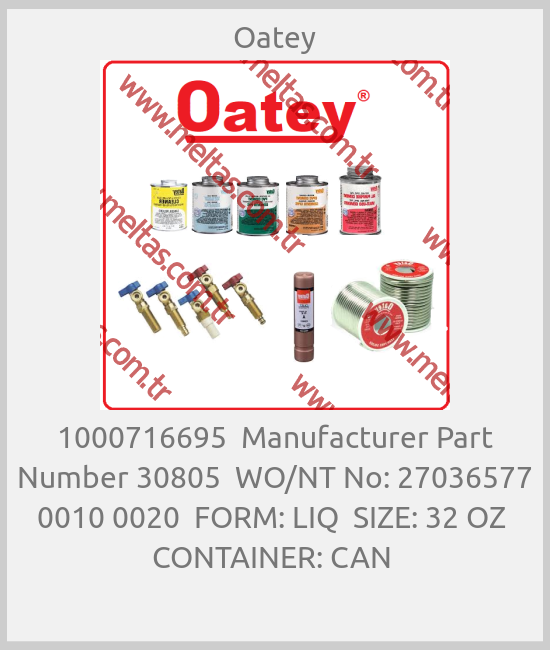 Oatey-1000716695  Manufacturer Part Number 30805  WO/NT No: 27036577 0010 0020  FORM: LIQ  SIZE: 32 OZ  CONTAINER: CAN 
