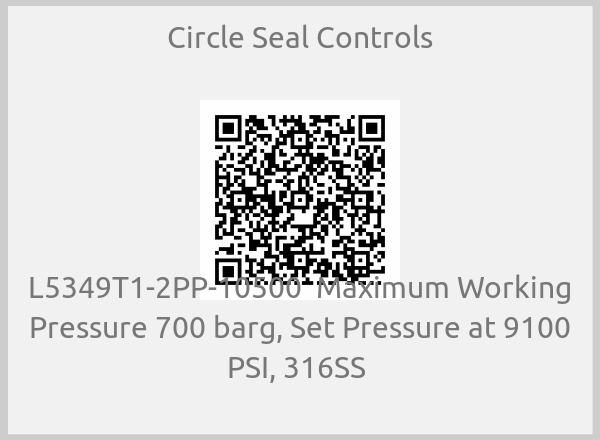 Circle Seal Controls - L5349T1-2PP-10500  Maximum Working Pressure 700 barg, Set Pressure at 9100 PSI, 316SS 