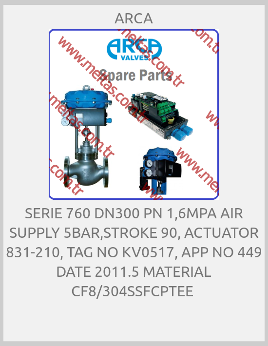 ARCA - SERIE 760 DN300 PN 1,6MPA AIR SUPPLY 5BAR,STROKE 90, ACTUATOR 831-210, TAG NO KV0517, APP NO 449 DATE 2011.5 MATERIAL CF8/304SSFCPTEE 