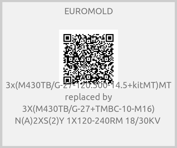 EUROMOLD - 3x(M430TB/G-27-120.300-14.5+kitMT)MT replaced by 3X(M430TB/G-27+TMBC-10-M16) N(A)2XS(2)Y 1X120-240RM 18/30KV 