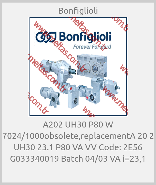 Bonfiglioli - A202 UH30 P80 W 7024/1000obsolete,replacementA 20 2 UH30 23.1 P80 VA VV Code: 2E56 G033340019 Batch 04/03 VA i=23,1