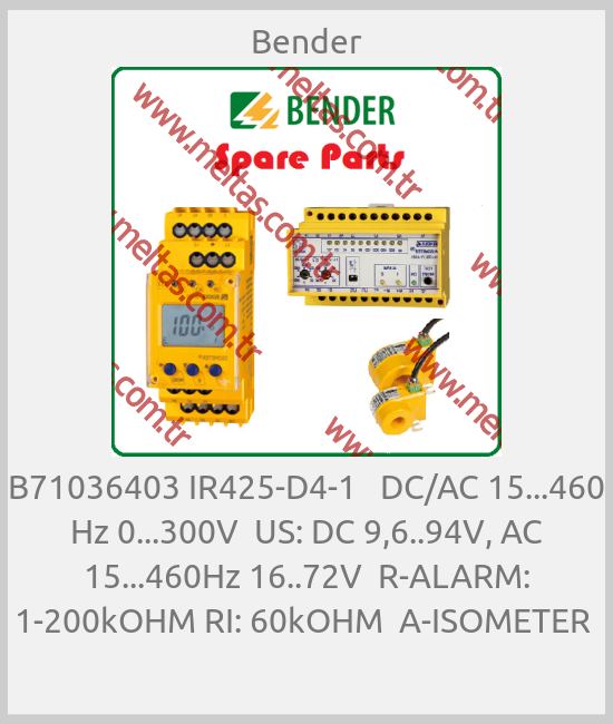 Bender - B71036403 IR425-D4-1   DC/AC 15...460 Hz 0...300V  US: DC 9,6..94V, AC 15...460Hz 16..72V  R-ALARM: 1-200kOHM RI: 60kOHM  A-ISOMETER 
