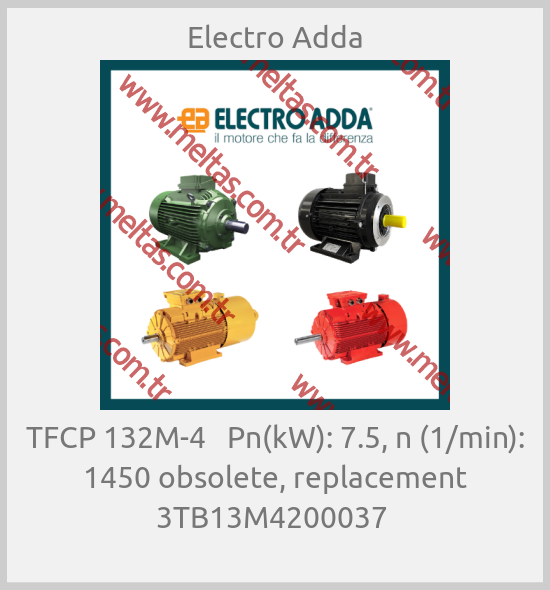 Electro Adda-TFCP 132M-4   Pn(kW): 7.5, n (1/min): 1450 obsolete, replacement 3TB13M4200037 