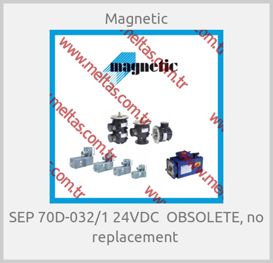 Magnetic - SEP 70D-032/1 24VDC  OBSOLETE, no replacement 