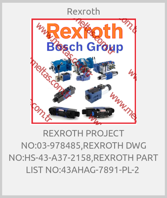 Rexroth - REXROTH PROJECT NO:03-978485,REXROTH DWG NO:HS-43-A37-2158,REXROTH PART LIST NO:43AHAG-7891-PL-2 