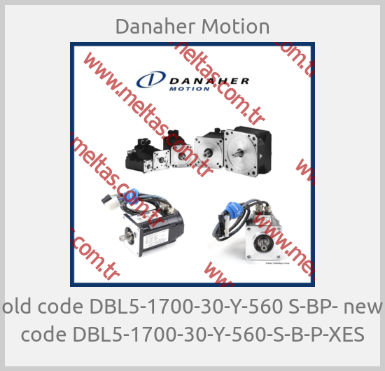 Danaher Motion - old code DBL5-1700-30-Y-560 S-BP- new code DBL5-1700-30-Y-560-S-B-P-XES