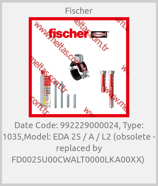 Fischer-Date Code: 992229000024, Type: 1035,Model: EDA 25 / A / L2 (obsolete - replaced by FD0025U00CWALT0000LKA00XX) 