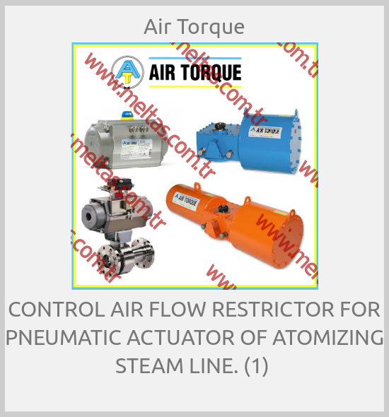 Air Torque - CONTROL AIR FLOW RESTRICTOR FOR PNEUMATIC ACTUATOR OF ATOMIZING STEAM LINE. (1) 